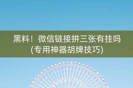 黑料！微信链接拼三张有挂吗(专用神器胡牌技巧)