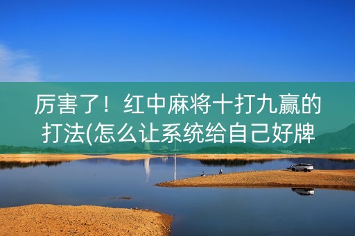 厉害了！红中麻将十打九赢的打法(怎么让系统给自己好牌)