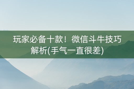 玩家必备十款！微信斗牛技巧解析(手气一直很差)
