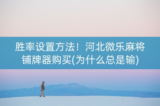 胜率设置方法！河北微乐麻将铺牌器购买(为什么总是输)