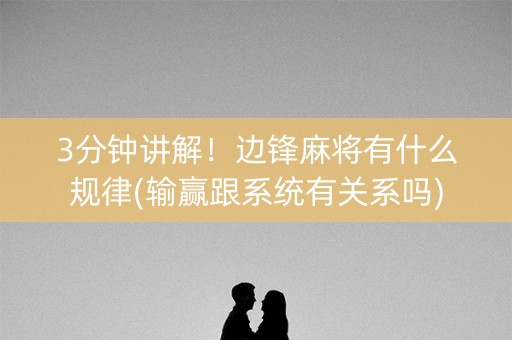 3分钟讲解！边锋麻将有什么规律(输赢跟系统有关系吗)