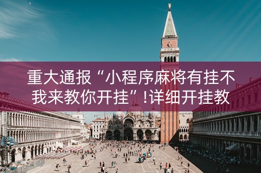 重大通报“小程序麻将有挂不我来教你开挂”!详细开挂教程-抖音