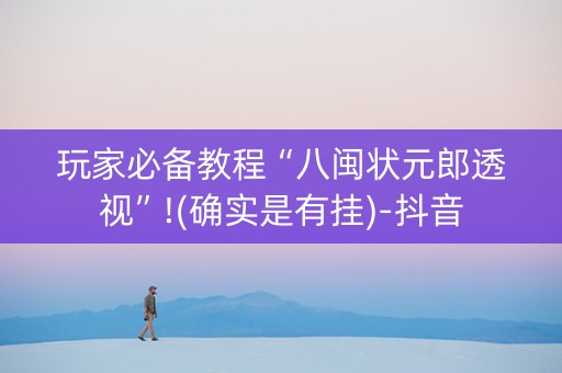 玩家必备教程“八闽状元郎透视”!(确实是有挂)-抖音