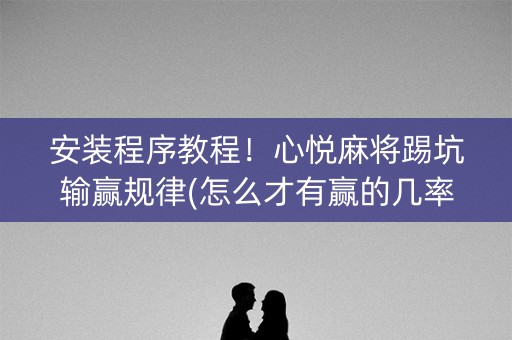 安装程序教程！心悦麻将踢坑输赢规律(怎么才有赢的几率)