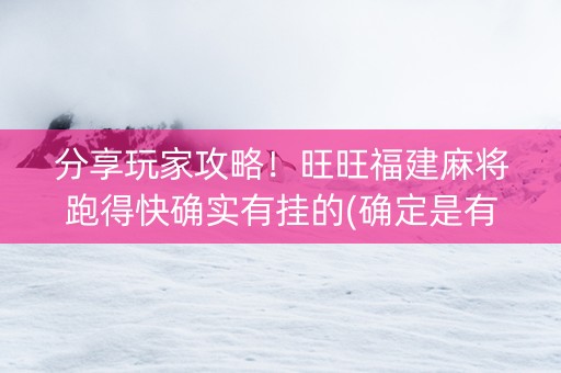 分享玩家攻略！旺旺福建麻将跑得快确实有挂的(确定是有挂)