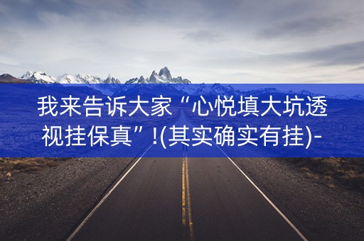我来告诉大家“心悦填大坑透视挂保真”!(其实确实有挂)-抖音