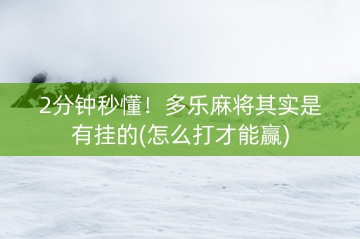 2分钟秒懂！多乐麻将其实是有挂的(怎么打才能赢)