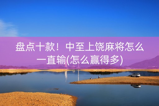 盘点十款！中至上饶麻将怎么一直输(怎么赢得多)