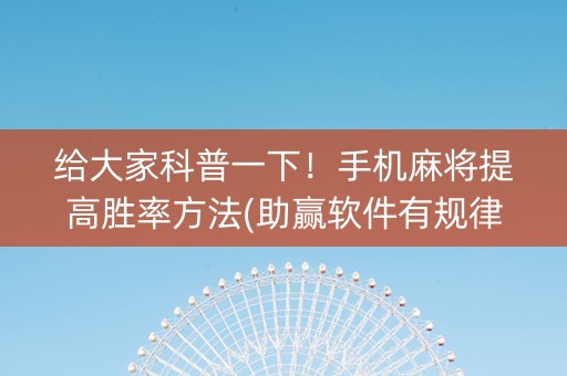 给大家科普一下！手机麻将提高胜率方法(助赢软件有规律吗)