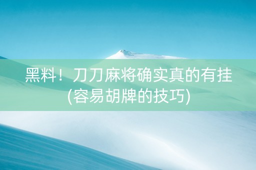 黑料！刀刀麻将确实真的有挂(容易胡牌的技巧)