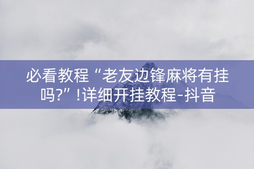 必看教程“老友边锋麻将有挂吗?”!详细开挂教程-抖音