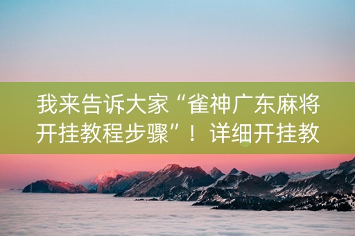 我来告诉大家“雀神广东麻将开挂教程步骤”！详细开挂教程（确实真的有挂)-抖音