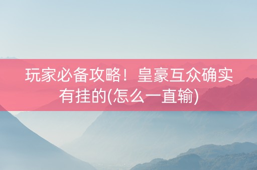玩家必备攻略！皇豪互众确实有挂的(怎么一直输)