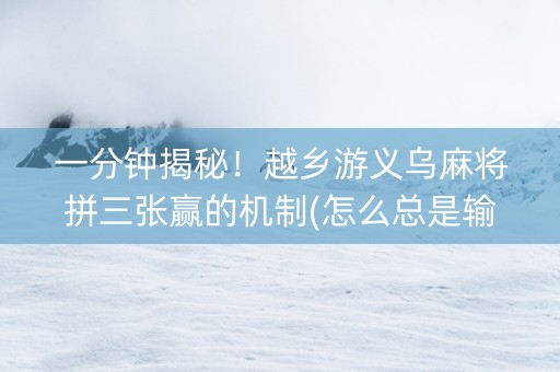 一分钟揭秘！越乡游义乌麻将拼三张赢的机制(怎么总是输)