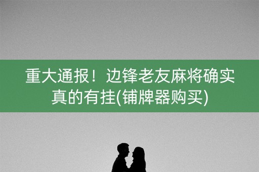 重大通报！边锋老友麻将确实真的有挂(铺牌器购买)