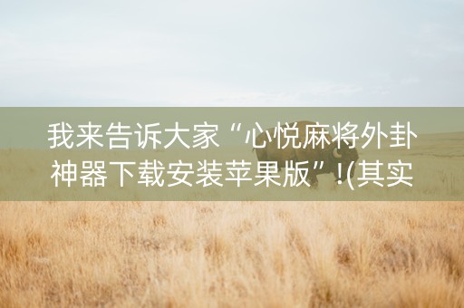 我来告诉大家“心悦麻将外卦神器下载安装苹果版”!(其实确实有挂)-抖音