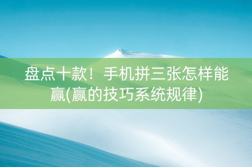 盘点十款！手机拼三张怎样能赢(赢的技巧系统规律)