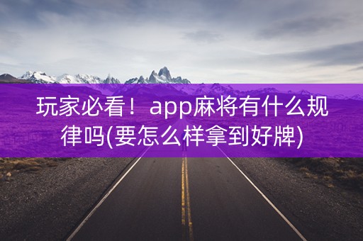 玩家必看！app麻将有什么规律吗(要怎么样拿到好牌)