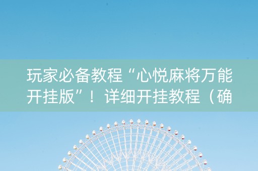 玩家必备教程“心悦麻将万能开挂版”！详细开挂教程（确实真的有挂)-抖音
