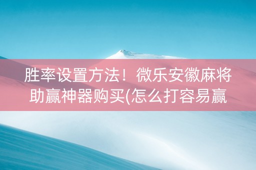 胜率设置方法！微乐安徽麻将助赢神器购买(怎么打容易赢)
