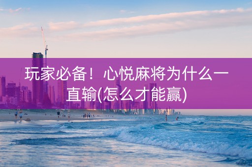玩家必备！心悦麻将为什么一直输(怎么才能赢)