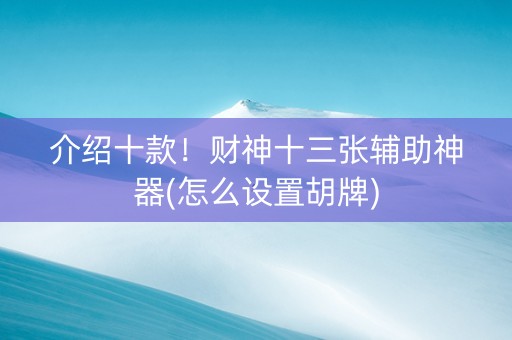 介绍十款！财神十三张辅助神器(怎么设置胡牌)