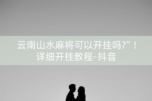 云南山水麻将可以开挂吗?”!详细开挂教程-抖音