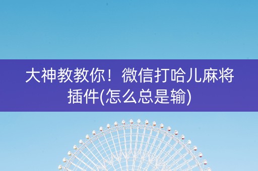 大神教教你！微信打哈儿麻将插件(怎么总是输)