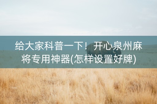 给大家科普一下！开心泉州麻将专用神器(怎样设置好牌)
