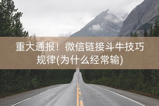 重大通报！微信链接斗牛技巧规律(为什么经常输)