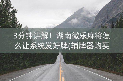 3分钟讲解！湖南微乐麻将怎么让系统发好牌(辅牌器购买)