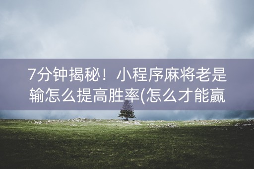 7分钟揭秘！小程序麻将老是输怎么提高胜率(怎么才能赢)