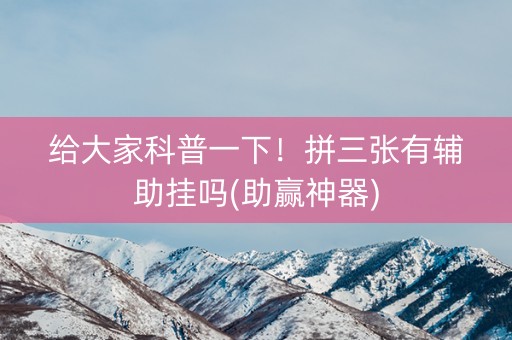 给大家科普一下！拼三张有辅助挂吗(助赢神器)