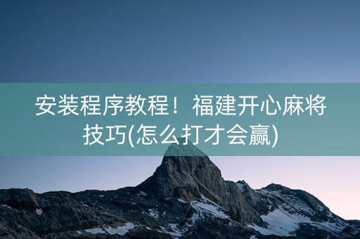 安装程序教程！福建开心麻将技巧(怎么打才会赢)
