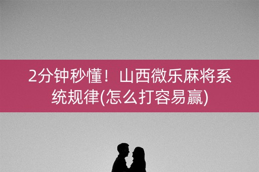 2分钟秒懂！山西微乐麻将系统规律(怎么打容易赢)