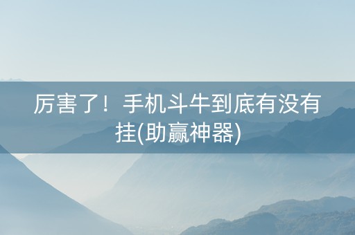 厉害了！手机斗牛到底有没有挂(助赢神器)