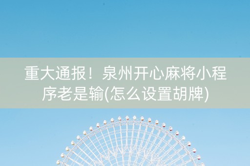 重大通报！泉州开心麻将小程序老是输(怎么设置胡牌)