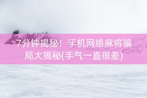 7分钟揭秘！手机网络麻将骗局大揭秘(手气一直很差)
