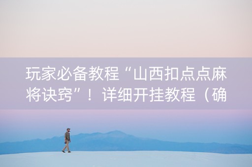 玩家必备教程“山西扣点点麻将诀窍”！详细开挂教程（确实真的有挂)-抖音