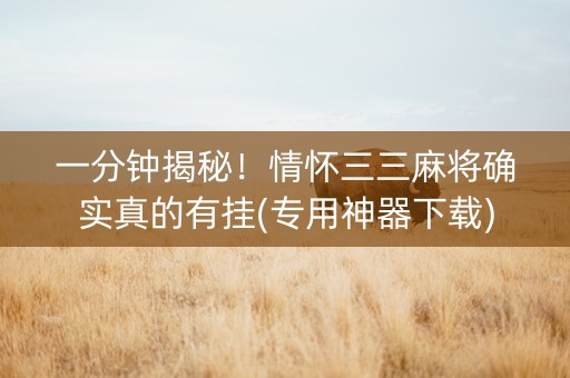 一分钟揭秘！情怀三三麻将确实真的有挂(专用神器下载)