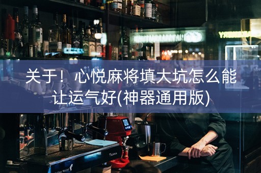 关于！心悦麻将填大坑怎么能让运气好(神器通用版)