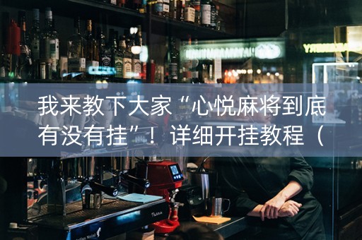 我来教下大家“心悦麻将到底有没有挂”！详细开挂教程（确实真的有挂)-抖音