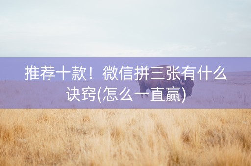 推荐十款！微信拼三张有什么诀窍(怎么一直赢)