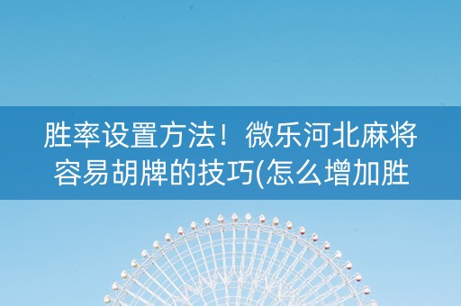 胜率设置方法！微乐河北麻将容易胡牌的技巧(怎么增加胜率)
