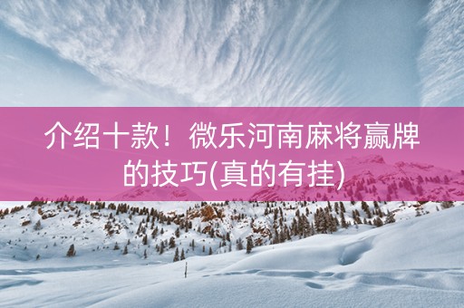 介绍十款！微乐河南麻将赢牌的技巧(真的有挂)
