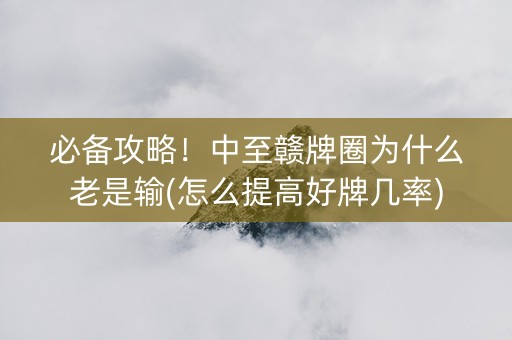必备攻略！中至赣牌圈为什么老是输(怎么提高好牌几率)