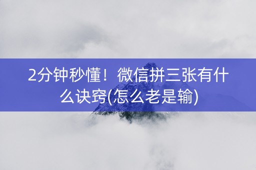 2分钟秒懂！微信拼三张有什么诀窍(怎么老是输)