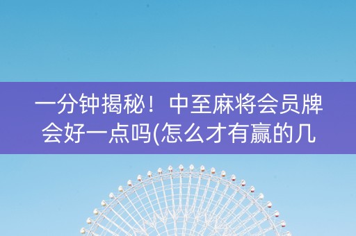 一分钟揭秘！中至麻将会员牌会好一点吗(怎么才有赢的几率)