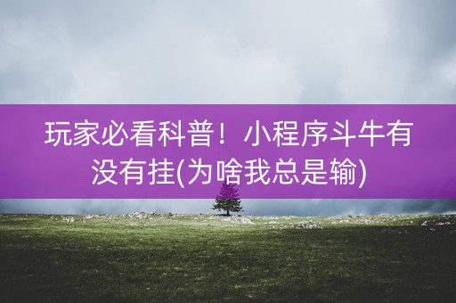 玩家必看科普！小程序斗牛有没有挂(为啥我总是输)