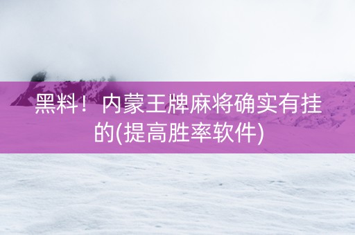 黑料！内蒙王牌麻将确实有挂的(提高胜率软件)